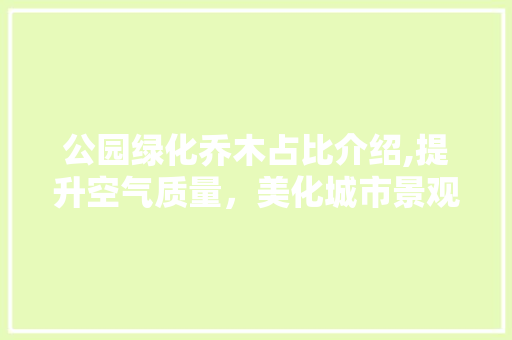 公园绿化乔木占比介绍,提升空气质量，美化城市景观！