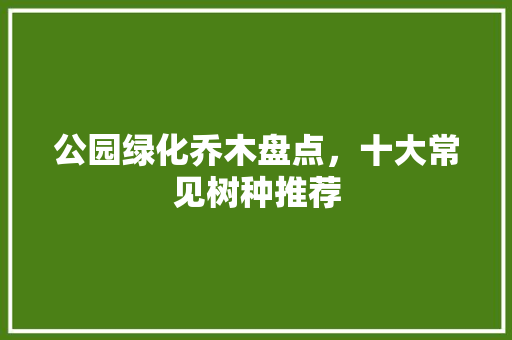 公园绿化乔木盘点，十大常见树种推荐