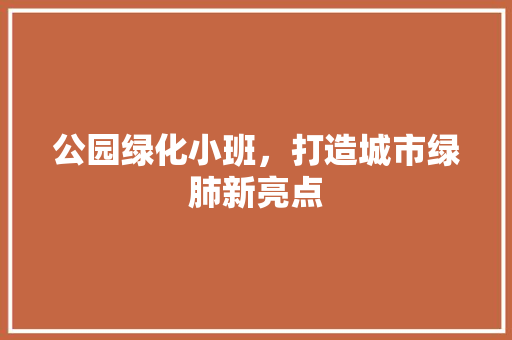 公园绿化小班，打造城市绿肺新亮点