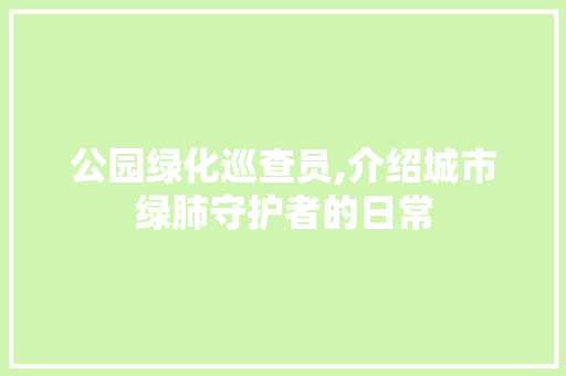 公园绿化巡查员,介绍城市绿肺守护者的日常