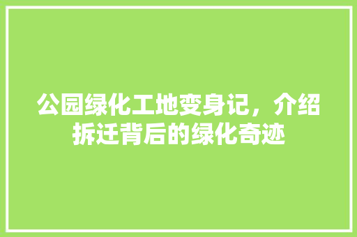 公园绿化工地变身记，介绍拆迁背后的绿化奇迹