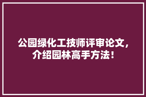 公园绿化工技师评审论文，介绍园林高手方法！