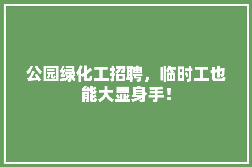 公园绿化工招聘，临时工也能大显身手！