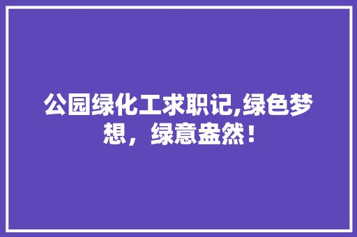 公园绿化工求职记,绿色梦想，绿意盎然！