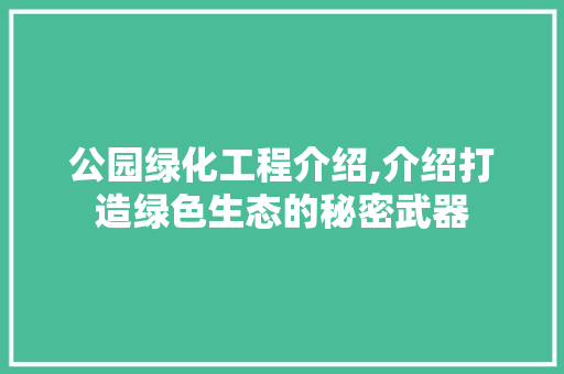 公园绿化工程介绍,介绍打造绿色生态的秘密武器