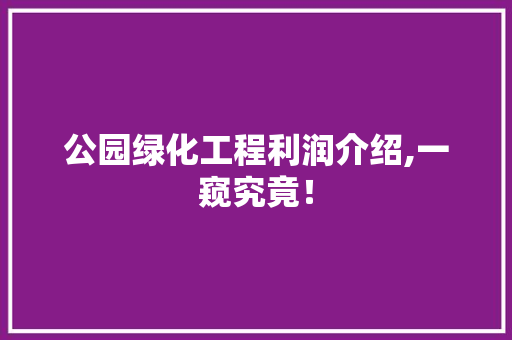 公园绿化工程利润介绍,一窥究竟！