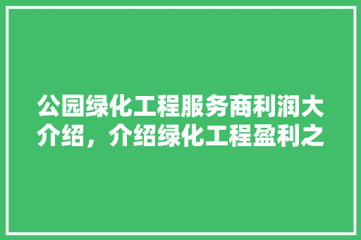 公园绿化工程服务商利润大介绍，介绍绿化工程盈利之路！