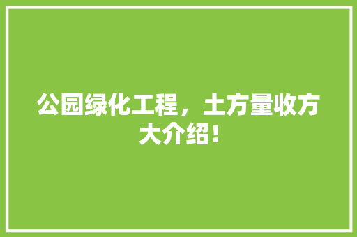 公园绿化工程，土方量收方大介绍！