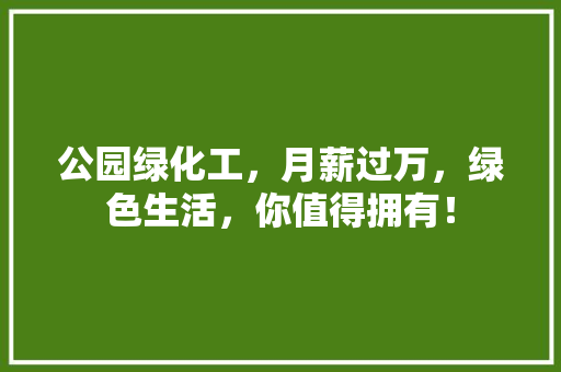 公园绿化工，月薪过万，绿色生活，你值得拥有！