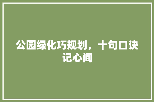 公园绿化巧规划，十句口诀记心间