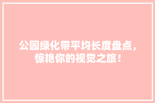 公园绿化带平均长度盘点，惊艳你的视觉之旅！