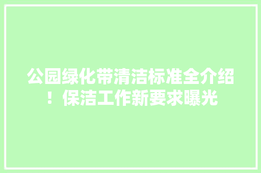 公园绿化带清洁标准全介绍！保洁工作新要求曝光
