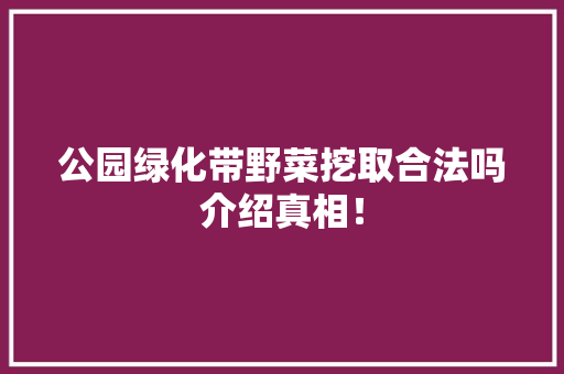 公园绿化带野菜挖取合法吗介绍真相！