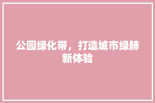 公园绿化带，打造城市绿肺新体验