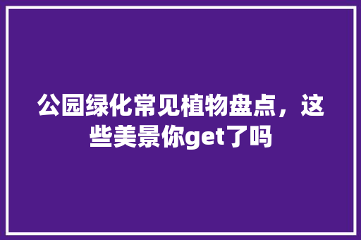 公园绿化常见植物盘点，这些美景你get了吗