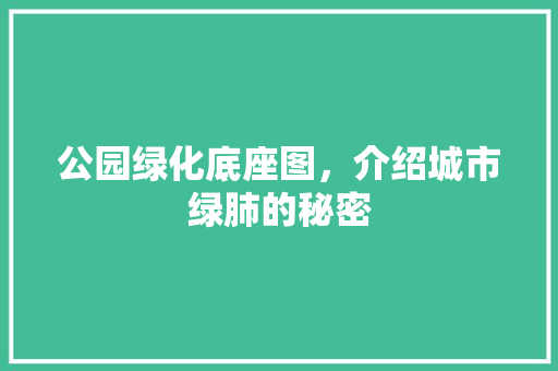 公园绿化底座图，介绍城市绿肺的秘密
