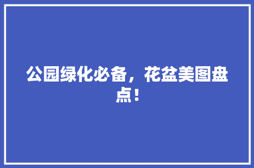 公园绿化必备，花盆美图盘点！