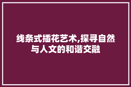 线条式插花艺术,探寻自然与人文的和谐交融