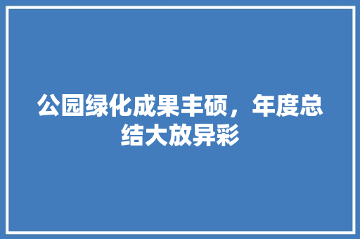 公园绿化成果丰硕，年度总结大放异彩