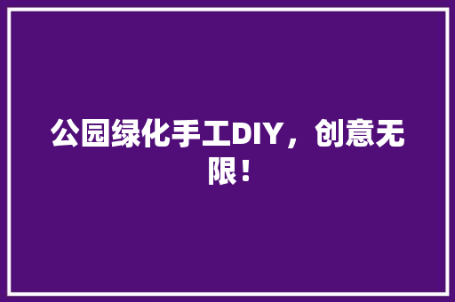 公园绿化手工DIY，创意无限！