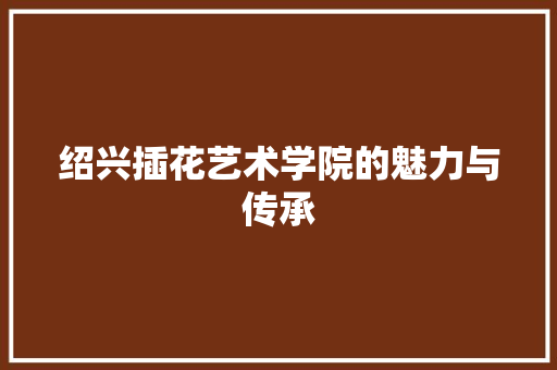 绍兴插花艺术学院的魅力与传承 蔬菜育苗