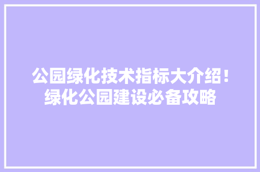 公园绿化技术指标大介绍！绿化公园建设必备攻略