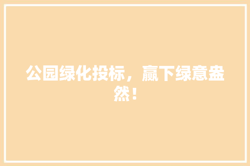 公园绿化投标，赢下绿意盎然！