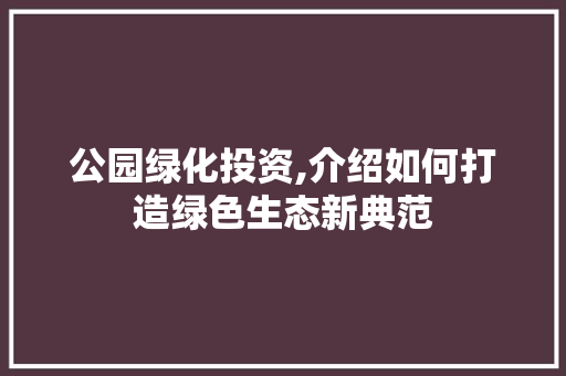 公园绿化投资,介绍如何打造绿色生态新典范