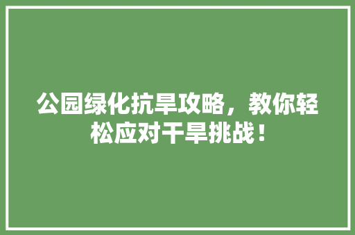 公园绿化抗旱攻略，教你轻松应对干旱挑战！