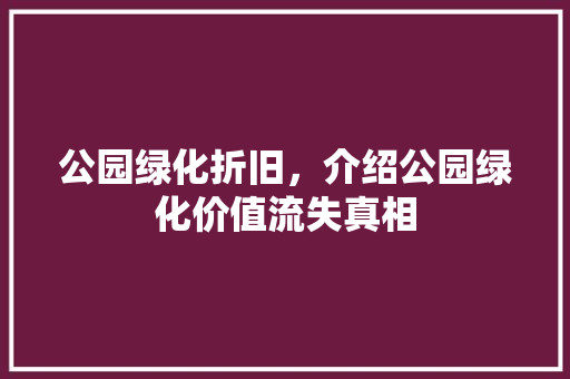 公园绿化折旧，介绍公园绿化价值流失真相