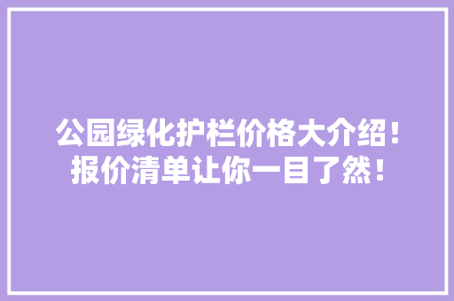 公园绿化护栏价格大介绍！报价清单让你一目了然！