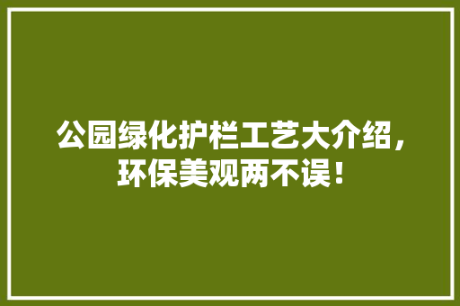公园绿化护栏工艺大介绍，环保美观两不误！