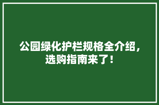 公园绿化护栏规格全介绍，选购指南来了！ 有机育苗