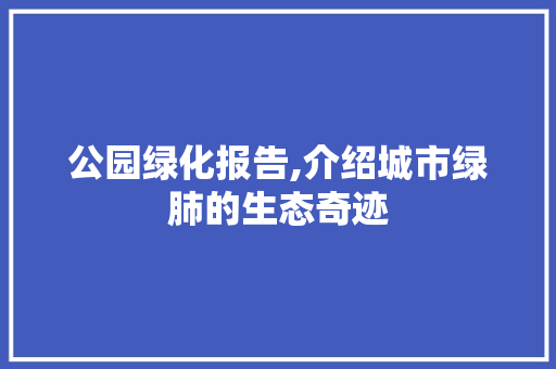 公园绿化报告,介绍城市绿肺的生态奇迹