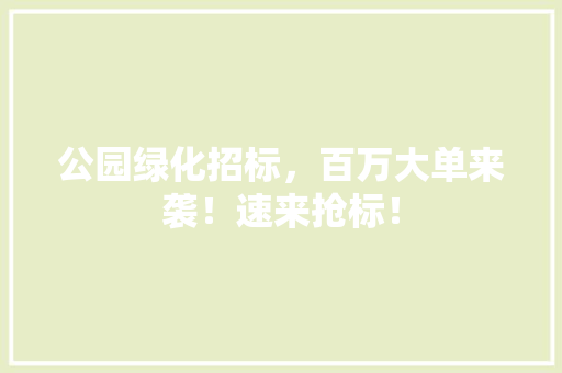 公园绿化招标，百万大单来袭！速来抢标！