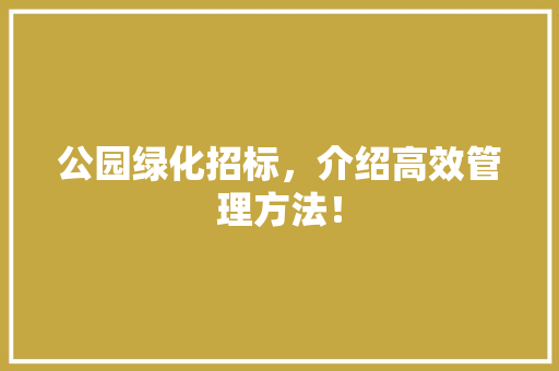 公园绿化招标，介绍高效管理方法！
