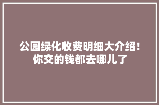 公园绿化收费明细大介绍！你交的钱都去哪儿了