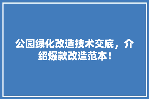 公园绿化改造技术交底，介绍爆款改造范本！