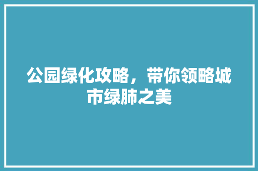 公园绿化攻略，带你领略城市绿肺之美