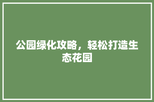 公园绿化攻略，轻松打造生态花园