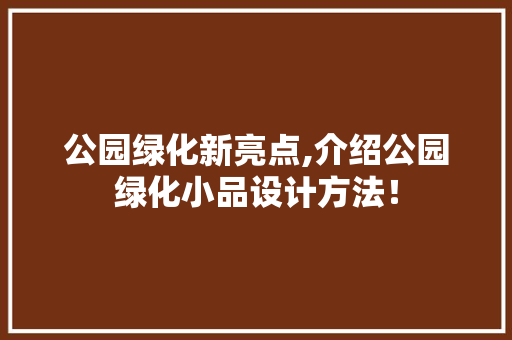 公园绿化新亮点,介绍公园绿化小品设计方法！