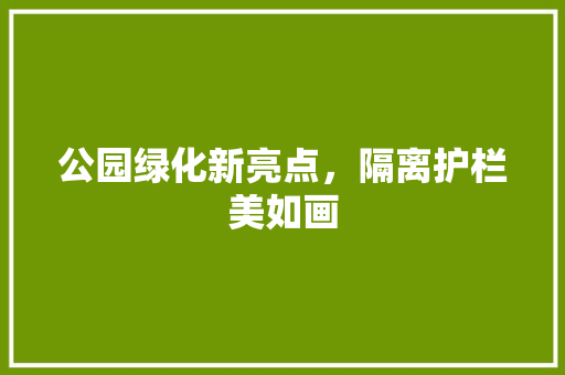 公园绿化新亮点，隔离护栏美如画