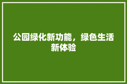 公园绿化新功能，绿色生活新体验 无土育苗