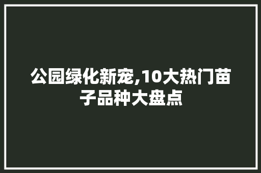 公园绿化新宠,10大热门苗子品种大盘点