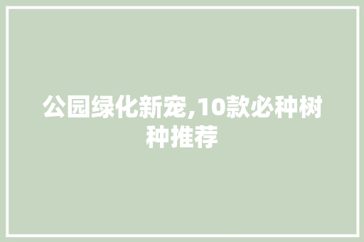 公园绿化新宠,10款必种树种推荐