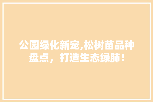 公园绿化新宠,松树苗品种盘点，打造生态绿肺！