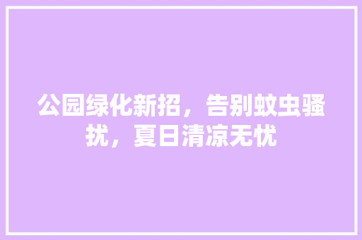 公园绿化新招，告别蚊虫骚扰，夏日清凉无忧
