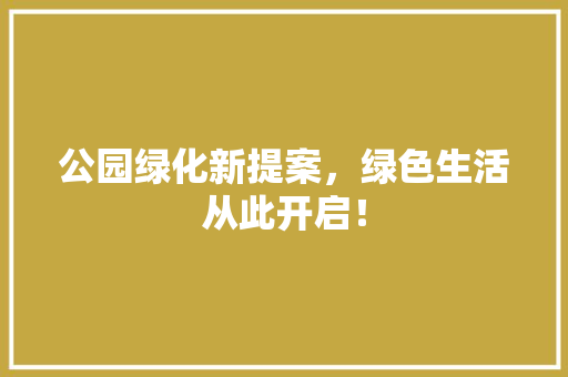 公园绿化新提案，绿色生活从此开启！