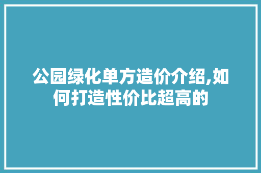 公园绿化单方造价介绍,如何打造性价比超高的