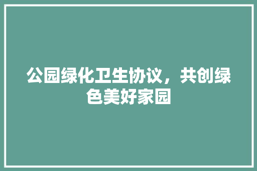公园绿化卫生协议，共创绿色美好家园